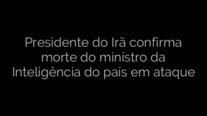 ​Presidente do Irã confirma morte do ministro da Inteligência do país em ataque 